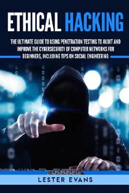 Ethical Hacking: The Ultimate Guide to Using Penetration Testing to Audit and Improve the Cybersecurity of Computer Networks for Beginn by Lester Evans