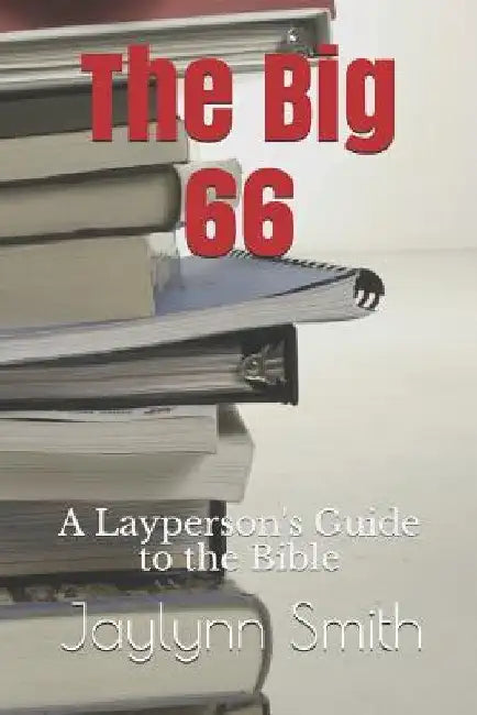 The Big 66: A Layperson's Guide to the Bible by Jaylynn Smith