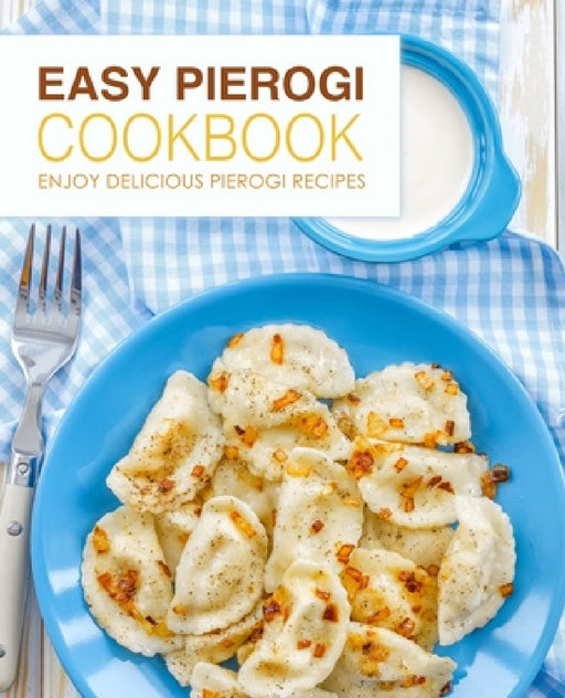 Easy Pierogi Cookbook: Enjoy Delicious Pierogi Recipes (2nd Edition) by Booksumo Press