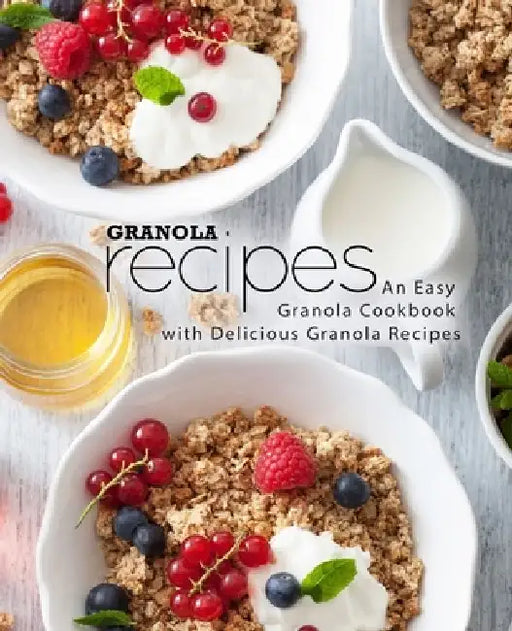 Granola Recipes: An Easy Granola Cookbook with Delicious Granola Recipes (2nd Edition) by Booksumo Press