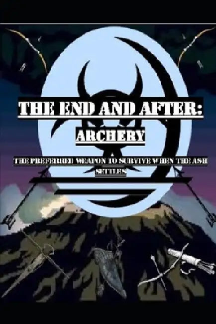 The End and After: Archery: The preferred weapon to survive after the ashes settle by Stanley Kline