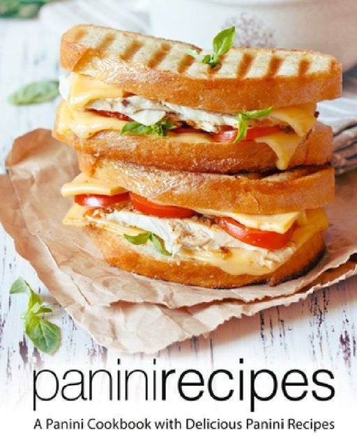 Panini Recipes: A Panini Cookbook with Delicious Panini Recipes (2nd Edition) by Booksumo Press