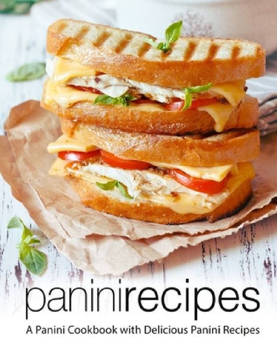 Panini Recipes: A Panini Cookbook with Delicious Panini Recipes (2nd Edition) by Booksumo Press