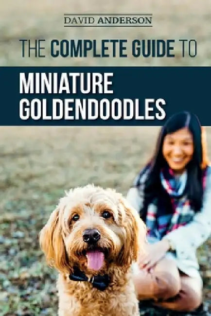 The Complete Guide to Miniature Goldendoodles: Learn Everything about Finding, Training, Feeding, Socializing, Housebreaking, and Loving Your New Mini by David Anderson