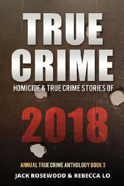 True Crime 2018: Homicide & True Crime Stories of 2018 by Rebecca Lo