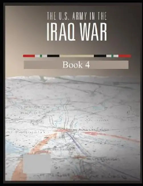 The U.S. Army in The Iraq War: Surge and Withdrawal 2007-2011 Book 4 by Army War College
