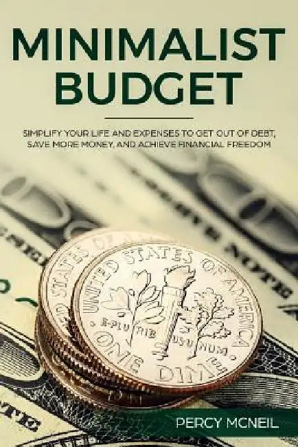 Minimalist Budget: Simplify Your Life and Expenses to Get Out of Debt, Save More Money, and Achieve Financial Freedom by Percy McNeil
