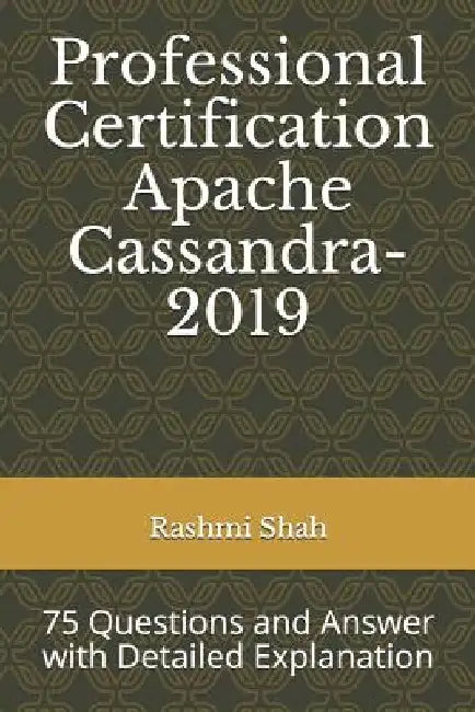 Professional Certification Apache Cassandra-2019: 75 Questions and Answer with Detailed Explanation by Rashmi Shah