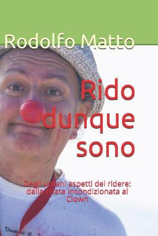 Rido Dunque Sono: Degli Umani Aspetti del Ridere: Dalla Risata Incondizionata Al Clown by Rodolfo Matto
