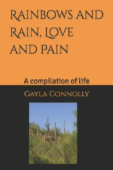 Rainbows, and Rain, Love, and pain.: A compilation of life by Gayla Marlene Connolly