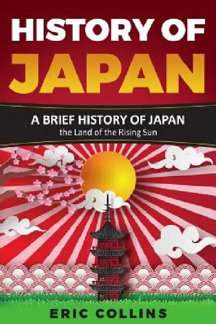 History of Japan: A Brief History of Japan - The Land of the Rising Sun by Eric Collins