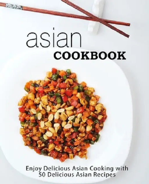 Asian Cookbook: Enjoy Delicious Asian Cooking with over 90 Delicious Asian Recipes (2nd Edition) by Booksumo Press
