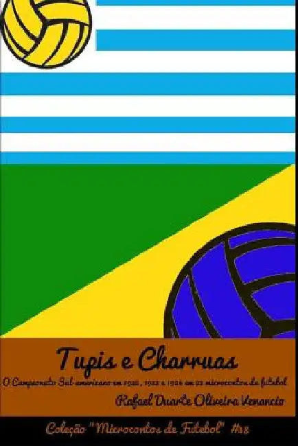 Tupis e Charruas: O Campeonato Sul-americano em 1922, 1923 e 1924 em 23 microcontos de futebol by Venancio, Rafael Duarte Oliveira
