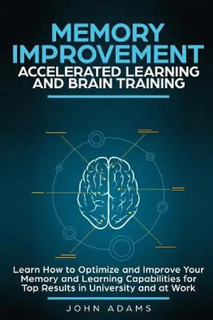 Memory Improvement Accelerated Learning and Brain Training: Learn How to Optimize and Improve Your by Adams, John