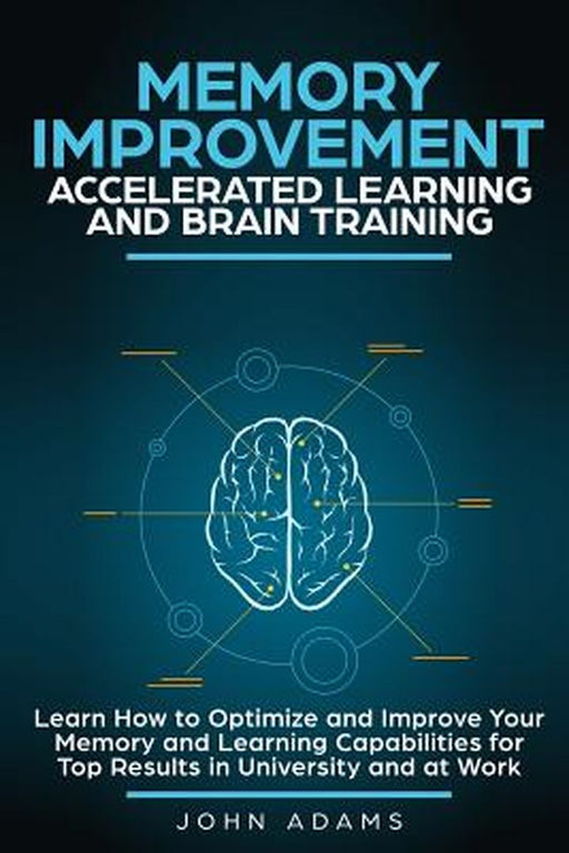 Memory Improvement Accelerated Learning and Brain Training: Learn How to Optimize and Improve Your by Adams, John