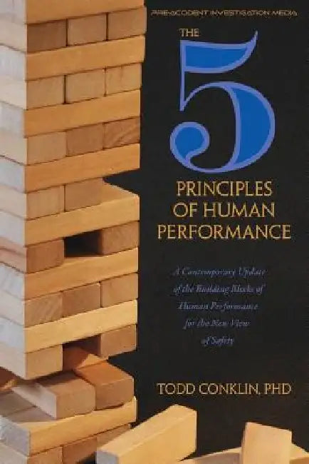The 5 Principles of Human Performance: A contemporary updateof the building blocks of Human Performance for the new view of safety by Todd E. Conklin