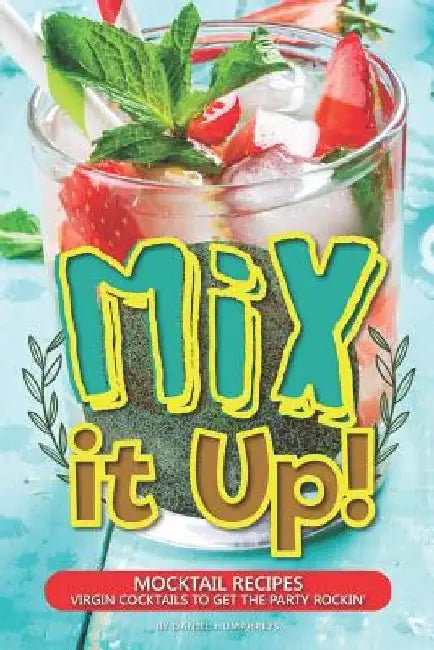 Mix It Up!: Mocktail Recipes - Virgin Cocktails to Get the Party Rockin' by Daniel Humphreys