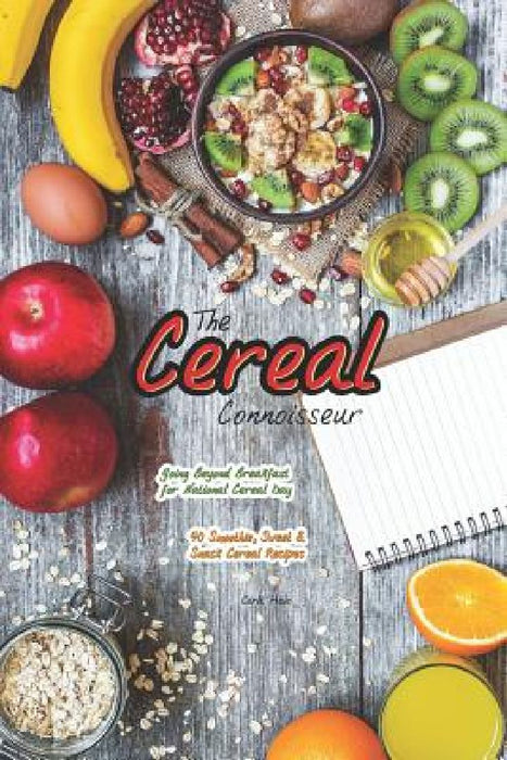 The Cereal Connoisseur: Going Beyond Breakfast for National Cereal Day - 40 Smoothie, Sweet & Snack Cereal Recipes by Carla Hale