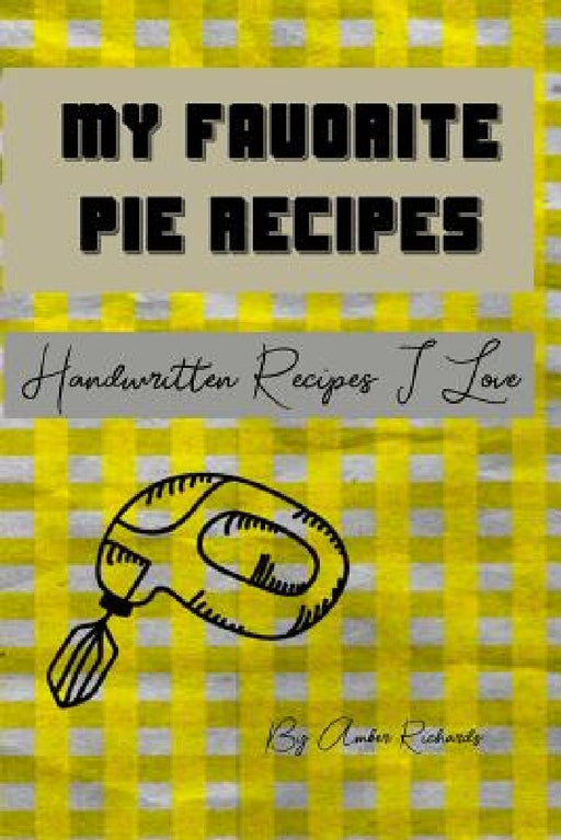 My Favorite Pie Recipes: Handwritten Recipes I Love by Amber Richards