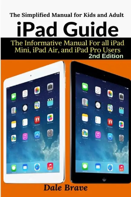 iPad Guide: The Informative Manual For all iPad Mini, iPad Air, and iPad Pro Users: The Simplified by Brave, Dale
