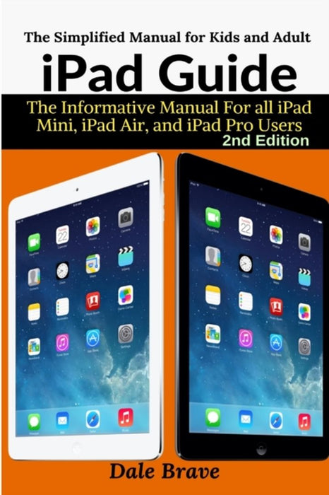 iPad Guide: The Informative Manual For all iPad Mini, iPad Air, and iPad Pro Users: The Simplified by Brave, Dale