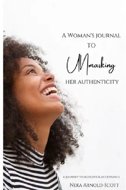 A Woman's Journal To Unmasking Her Authenticity by Neka Arnold-Scott