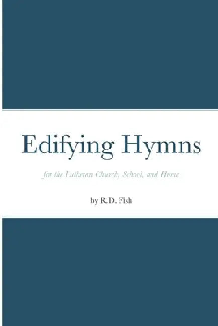 Edifying Hymns for the Lutheran Church, School, and Home by R. D. Fish