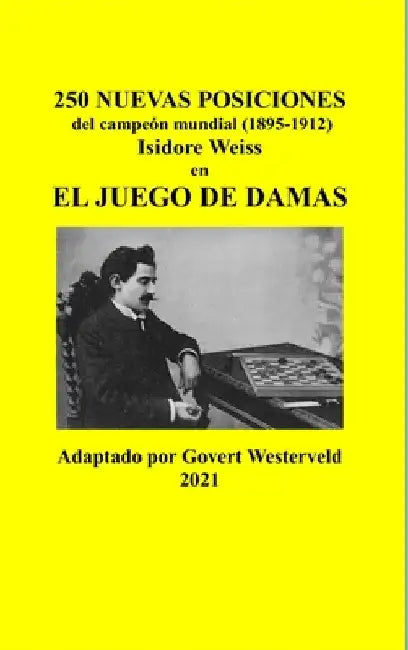 250 Nuevas posiciones del Campeón Mundial (1895-1912) Isidore Weiss en el Juego de Damas by Govert Westerveld