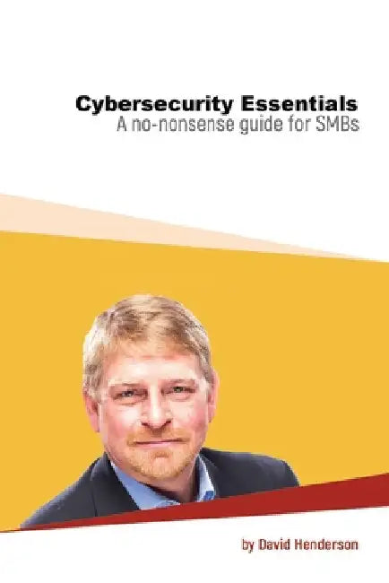 Cybersecurity Essentials: A No-Nonsense Guide for SMBs by David Henderson