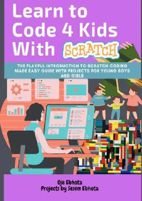 Learn to Code 4 Kids With Scratch: The Playful introduction to Scratch Coding Made Easy Guide with Projects for Young Boys and Girls by Oje Ebhota