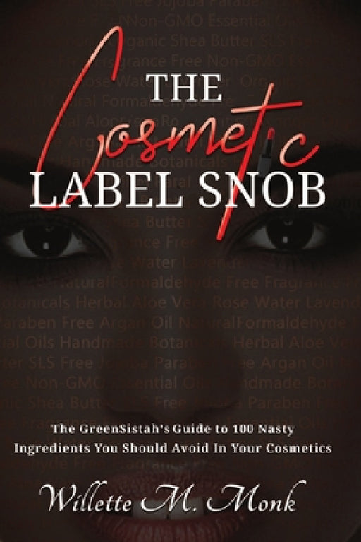 The Cosmetic Label Snob The GreenSistah's guide to 100 Nasty ingredients you should avoid in your cosmetics by Willette Monk