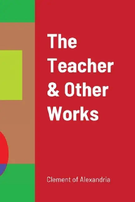 The Teacher & Other Works by Clement Of Alexandria
