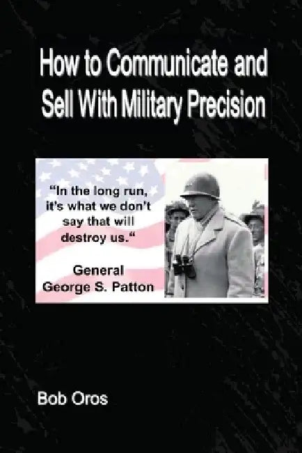 How to Communicate and Sell With Military Precision by Bob Oros