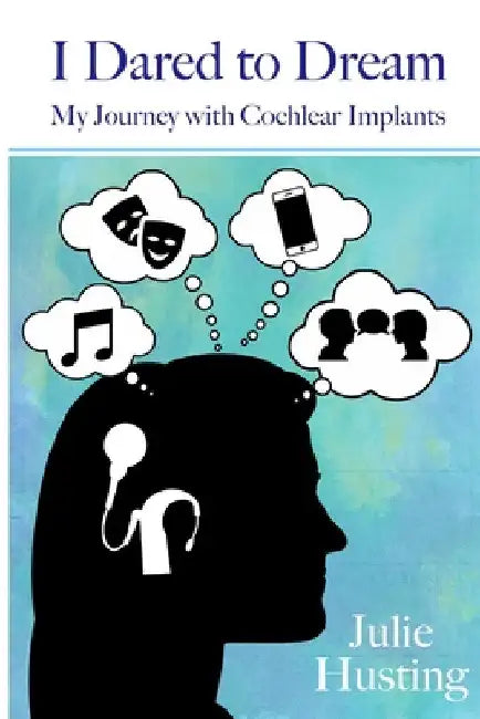 I Dared to Dream: My Journey with Cochlear Implants by Julie Husting