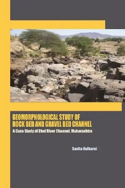 GEOMORPHOLOGICAL STUDY OF ROCK BED AND GRAVEL BED CHANNEL A Case Study of Dhul River Channel, Maharashtra by Savita Kulkarni