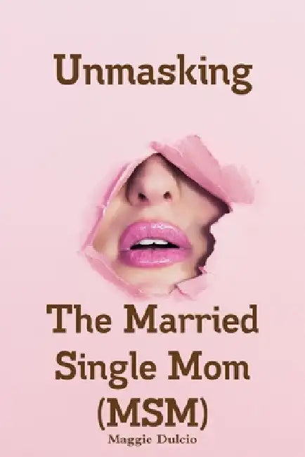 Unmasking The Married Single Mom(MSM) by Maggie Dulcio