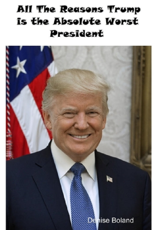 All The Reasons Trump Is The Absolute Worst President by Denise Boland