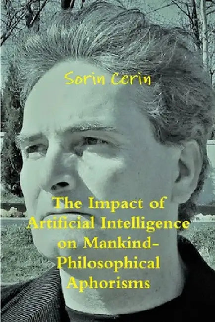 The Impact of Artificial Intelligence on Mankind- Philosophical Aphorisms by Sorin Cerin