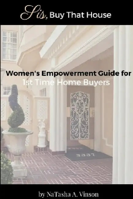 Sis, Buy That House: Women's Empowerment Guide For 1st Time Home Buyers by Natasha Vinson