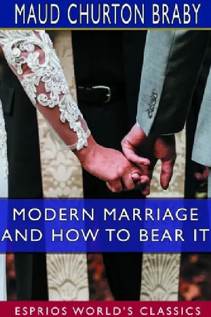 Modern Marriage and How to Bear it (Esprios Classics) by Maud Churton Braby
