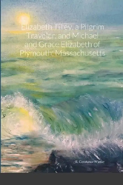Elizabeth Tilley, a Pilgrim Traveler, and Michael and Grace Elizabeth of Plymouth, Massachusetts by R. Constance Wiener