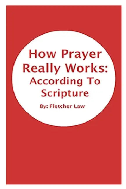 How Prayer Really Works: According To Scripture by Fletcher Law