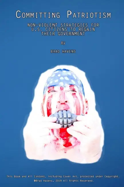 Committing Patriotism: Non-Violent Strategies for U.S. Citizens to Regain Their Government by Brad Havens