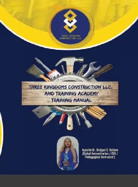 Three Kingdoms Construction Company, LLC and Training Academy - Training Manual by Apostle Bridget Outlaw