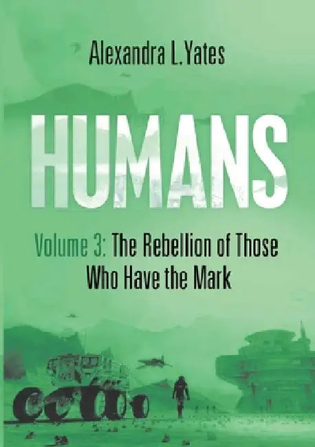 HUMANS Volume 3: The Rebellion of Those Who Have the Mark by Alexandra L. Yates