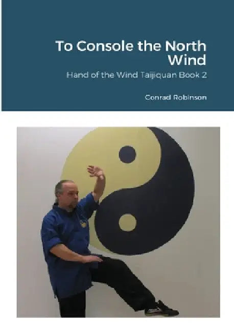 To Console the North Wind: Hand of the Wind Taijiquan Book Two by Conrad Robinson