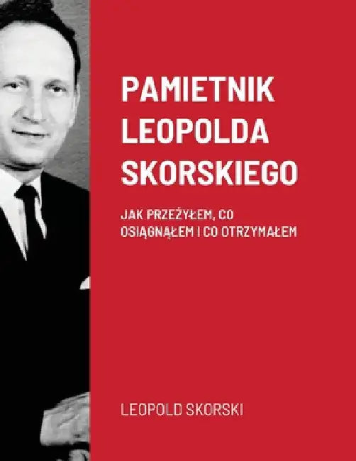 Pamietnik Leopolda Skorskiego: Jak PrzeŻylem, Co OsiĄgnĄlem I Co Otrzymalem by Leopold Skorski
