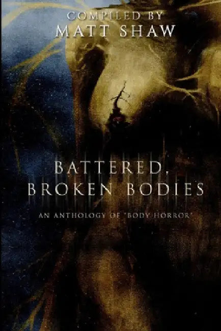 Battered, Broken Bodies: A Horror Anthology based on Body Horror by Matt Shaw