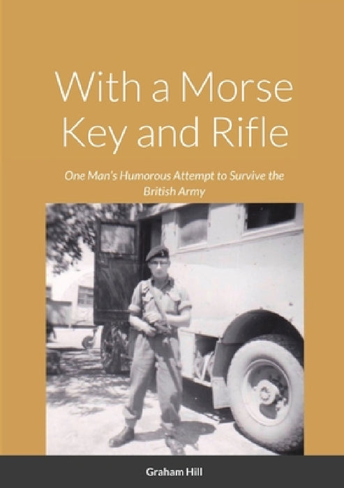 With a Morse Key and Rifle: One Man's Humorous Attempt to Survive the British Army by Graham Hill