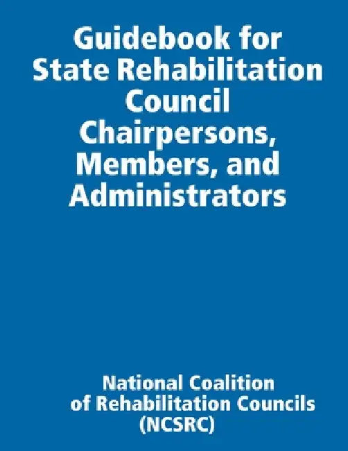 Guidebook for State Rehabilitation Council Chairpersons, Members, and Administrators by National Coalition of Rehabilit (ncsrc)